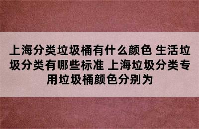 上海分类垃圾桶有什么颜色 生活垃圾分类有哪些标准 上海垃圾分类专用垃圾桶颜色分别为